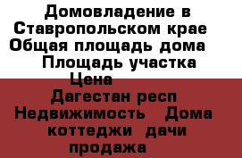 Домовладение в Ставропольском крае › Общая площадь дома ­ 110 › Площадь участка ­ 200 › Цена ­ 950 000 - Дагестан респ. Недвижимость » Дома, коттеджи, дачи продажа   